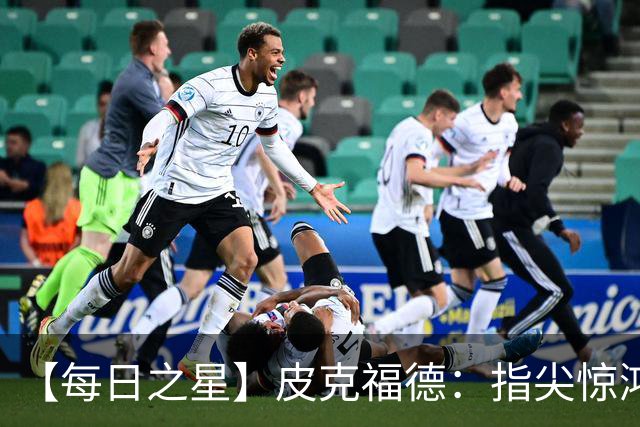 【每日之星】皮克福德：指尖惊鸿怒吼成盾 质疑声中征服地狱