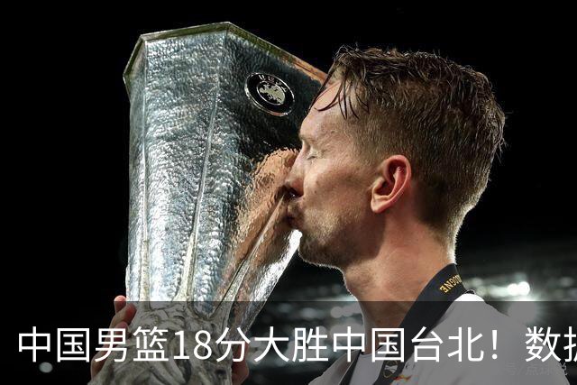 中国男篮18分大胜中国台北！数据 一清二楚，并非胡金秋，最大功勋竟是他
