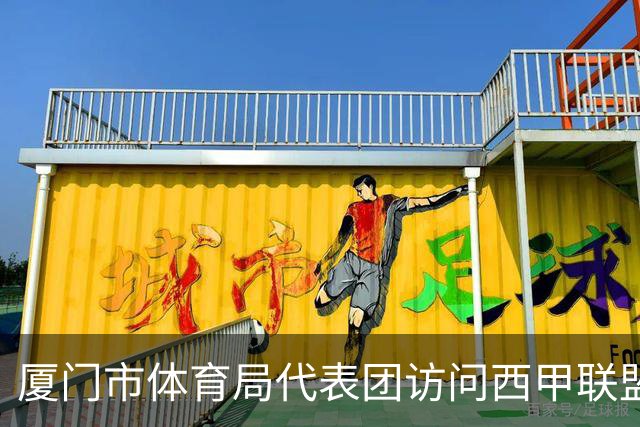 厦门市体育局代表团访问西甲联盟，探讨青少年足球发展与未来合作