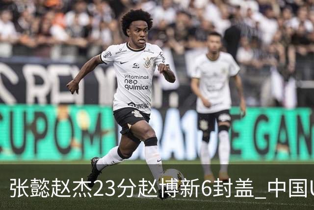 张懿赵杰23分赵博新6封盖 中国U17男篮世界杯开门红
