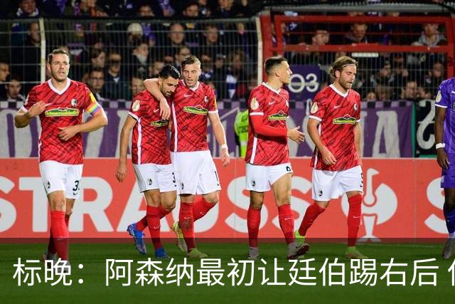 标晚：阿森纳最初让廷伯踢右后 伤愈后力压津琴科