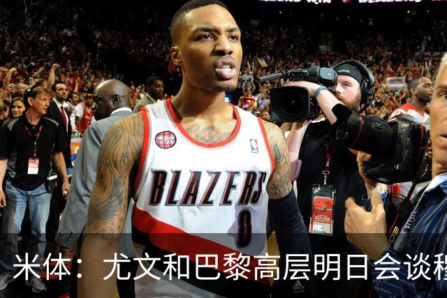 米体：尤文和巴黎高层明日会谈穆阿尼转会 他们还重新联系了苏莱