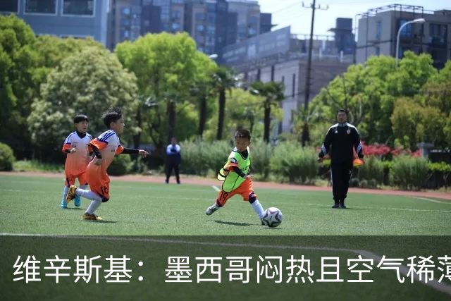 维辛斯基：墨西哥闷热且空气稀薄，上次经历还是去中国踢邀请赛时