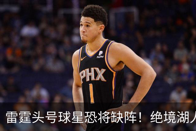 雷霆头号球星恐将缺阵！绝境湖人有望取胜止颓