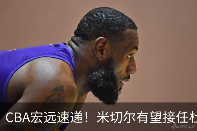 CBA宏远速递！米切尔有望接任杜锋帅位，朱芳雨选秀或弃权，陈家政赴美特训