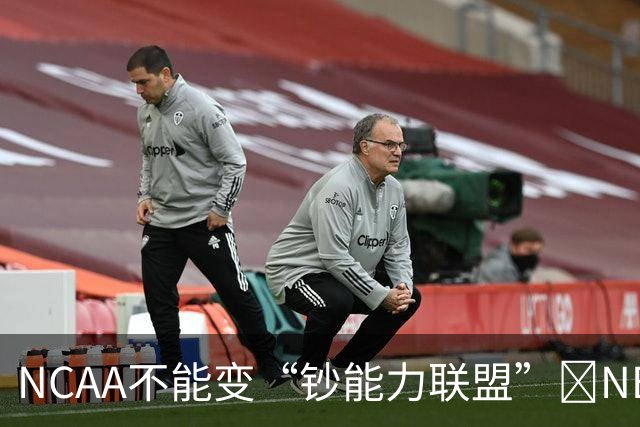 NCAA不能变“钞能力联盟”💥NBA罕见表态 支持国会整顿NIL乱世